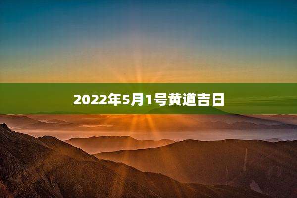 2022年5月1号黄道吉日