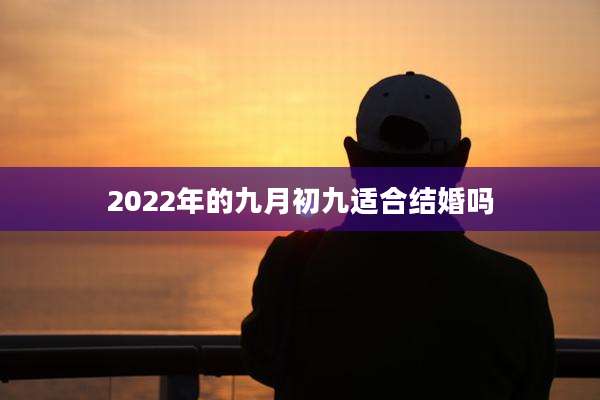 2022年的九月初九适合结婚吗