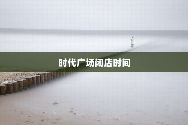 时代广场闭店时间