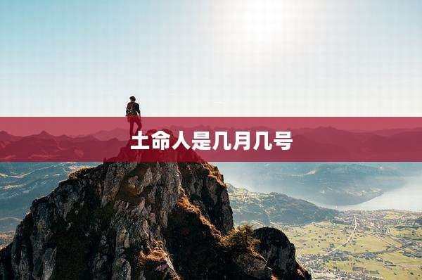 土命人是几月几号