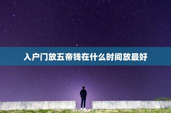 入户门放五帝钱在什么时间放最好