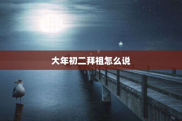 大年初二拜祖怎么说