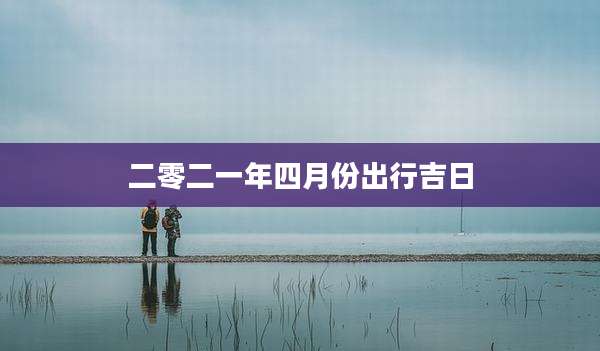 二零二一年四月份出行吉日