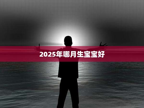 2025年哪月生宝宝好