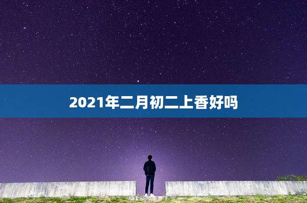 2021年二月初二上香好吗