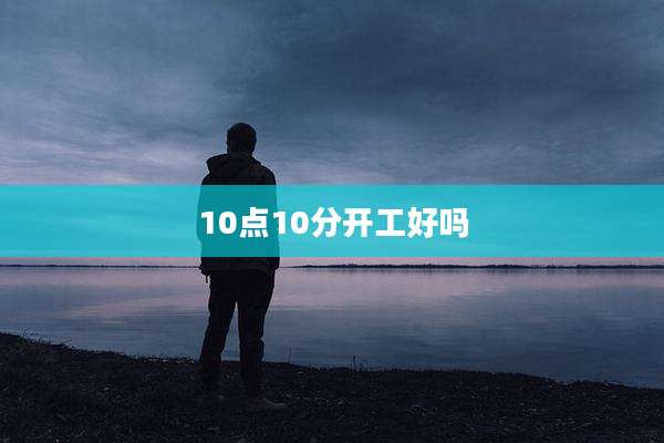 10点10分开工好吗