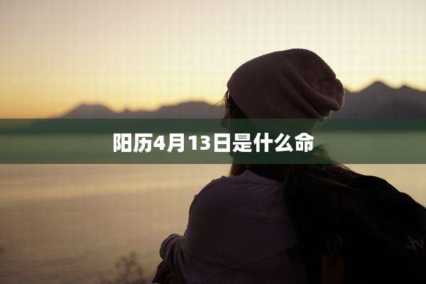 阳历4月13日是什么命