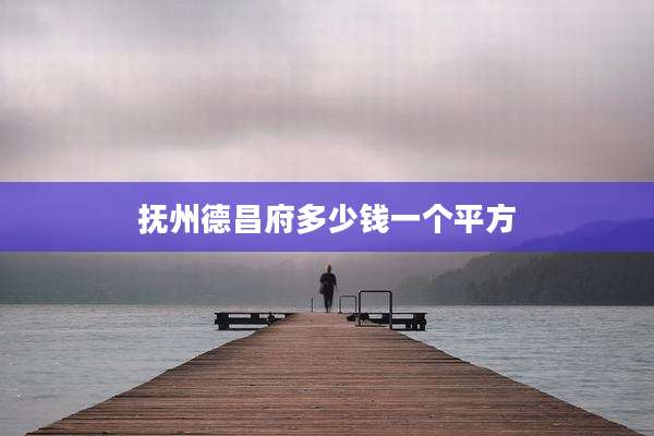 抚州德昌府多少钱一个平方