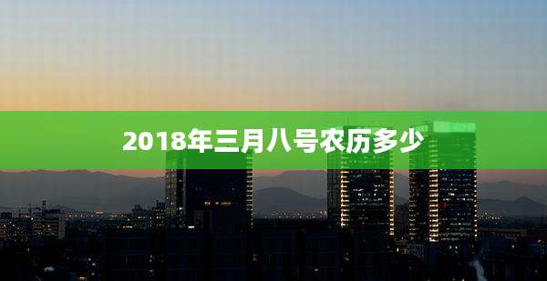 2018年三月八号农历多少