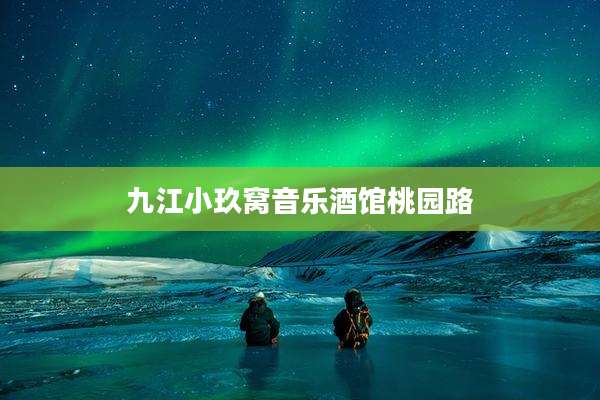 九江小玖窝音乐酒馆桃园路