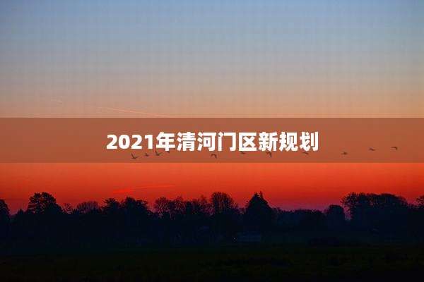2021年清河门区新规划
