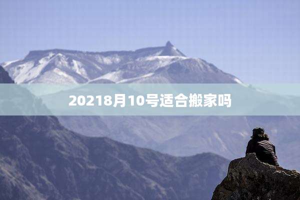 20218月10号适合搬家吗