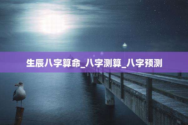 生辰八字算命_八字测算_八字预测