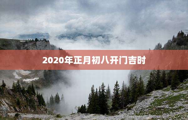 2020年正月初八开门吉时
