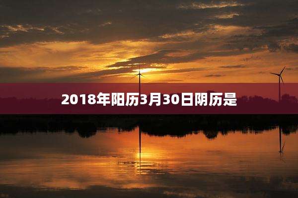 2018年阳历3月30日阴历是
