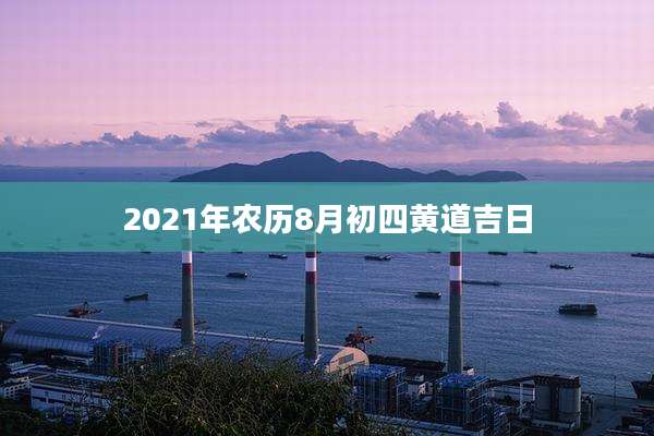 2021年农历8月初四黄道吉日