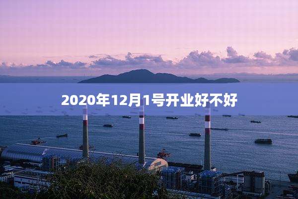 2020年12月1号开业好不好
