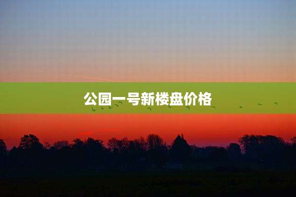 公园一号新楼盘价格