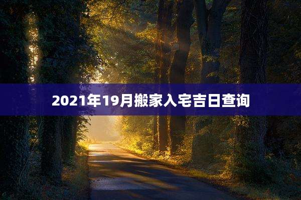 2021年19月搬家入宅吉日查询