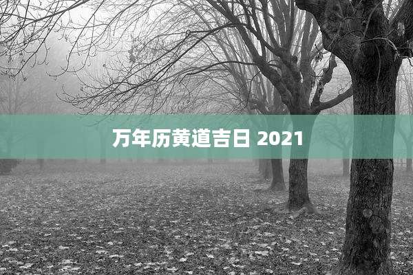 万年历黄道吉日 2021