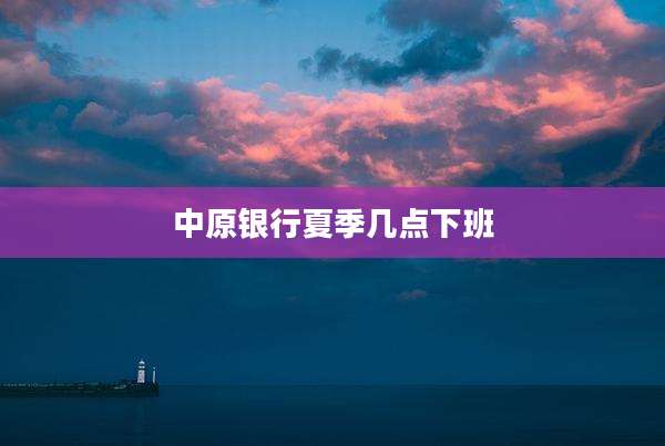 中原银行夏季几点下班