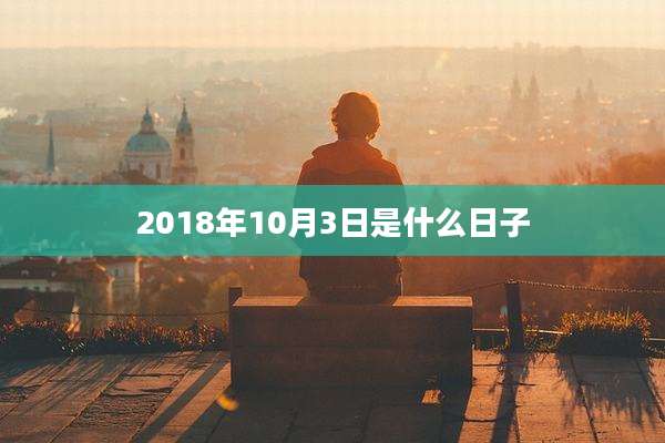 2018年10月3日是什么日子