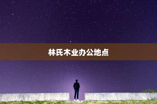 林氏木业办公地点