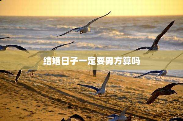结婚日子一定要男方算吗