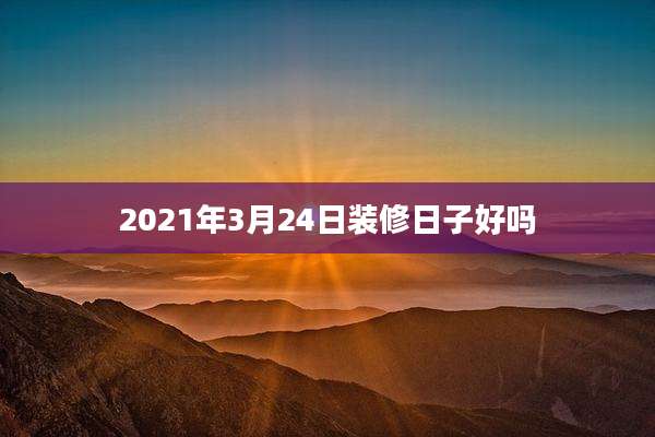 2021年3月24日装修日子好吗