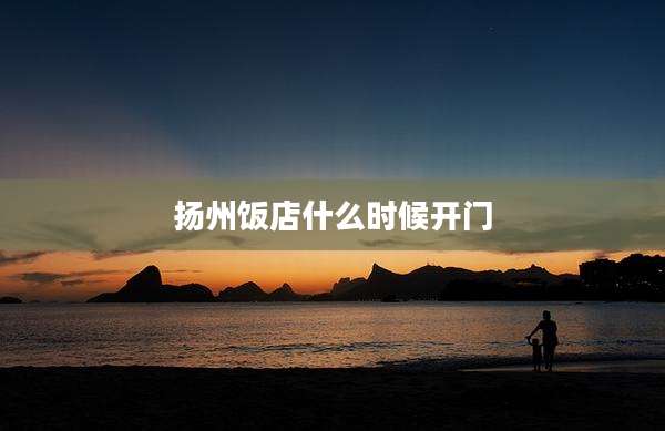 扬州饭店什么时候开门