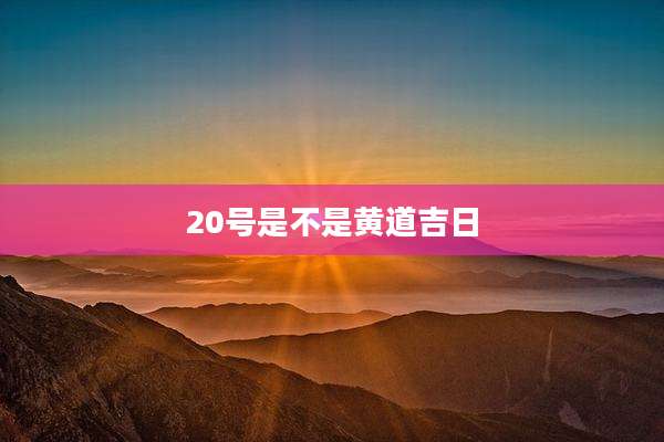 20号是不是黄道吉日