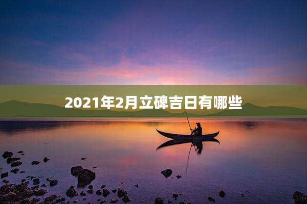 2021年2月立碑吉日有哪些