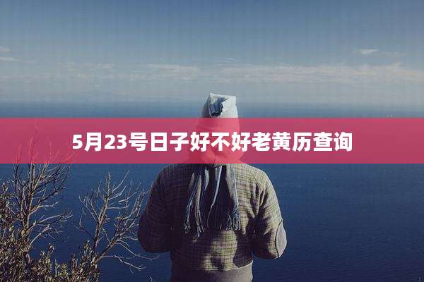 5月23号日子好不好老黄历查询