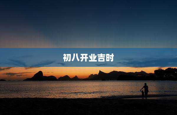 初八开业吉时