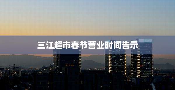 三江超市春节营业时间告示