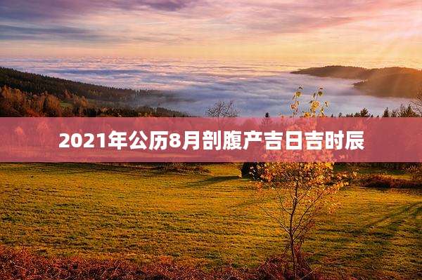 2021年公历8月剖腹产吉日吉时辰