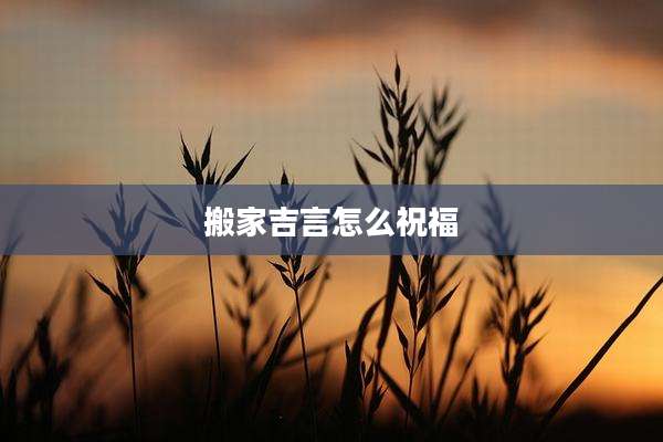 搬家吉言怎么祝福