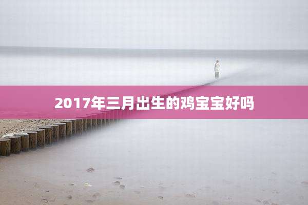 2017年三月出生的鸡宝宝好吗
