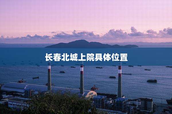 长春北城上院具***置