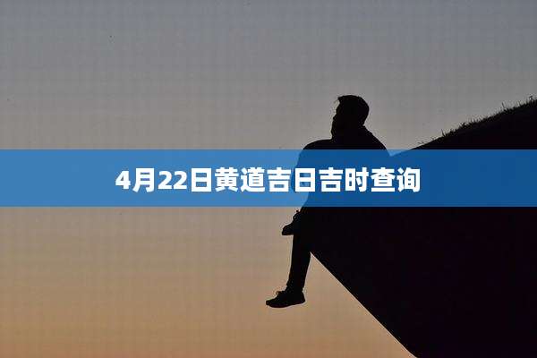 4月22日黄道吉日吉时查询