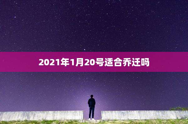 2021年1月20号适合乔迁吗