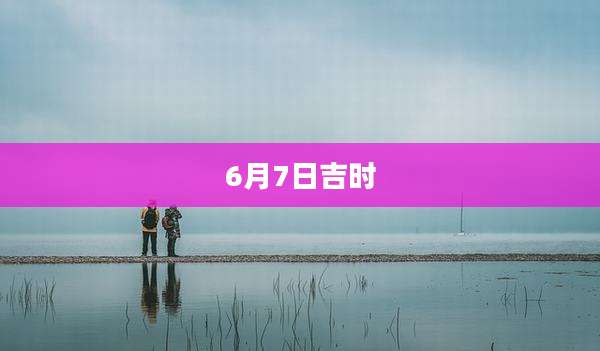 6月7日吉时