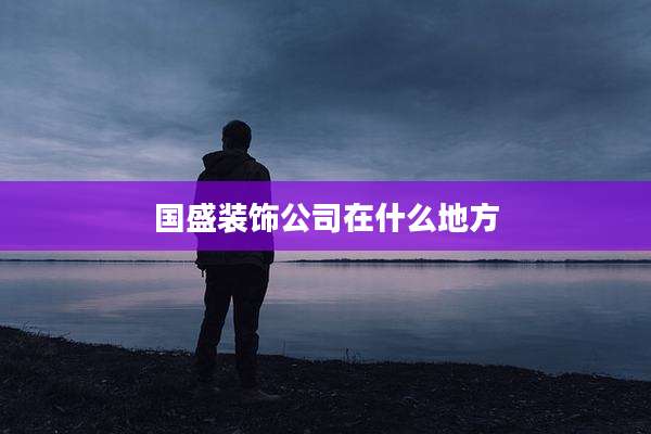 国盛装饰公司在什么地方