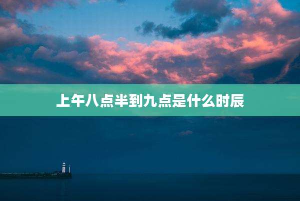 上午八点半到九点是什么时辰