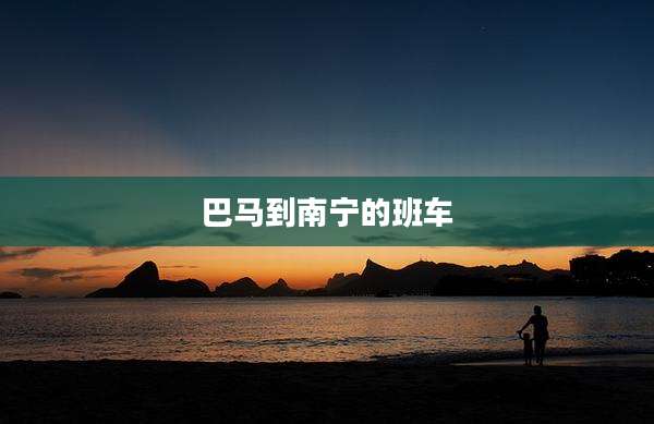 巴马到南宁的班车