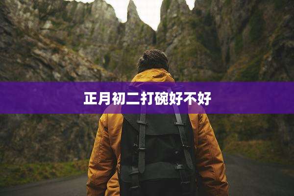 正月初二打碗好不好