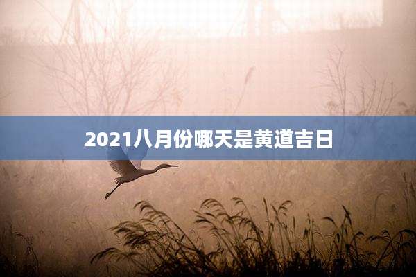 2021八月份哪天是黄道吉日