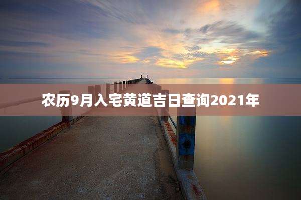 农历9月入宅黄道吉日查询2021年