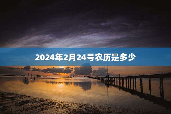 2024年2月24号农历是多少