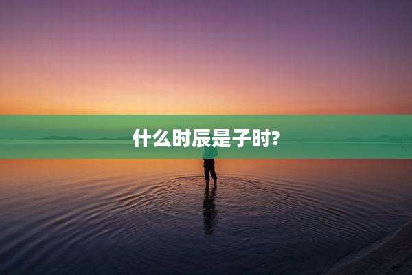 什么时辰是子时?